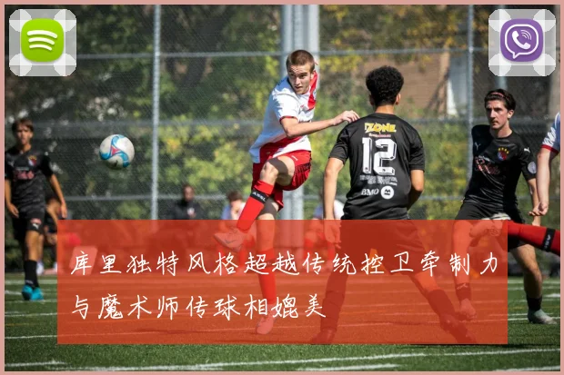 库里独特风格超越传统控卫牵制力与魔术师传球相媲美
