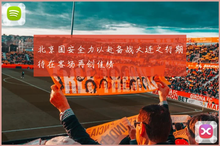 北京国安全力以赴备战大连之行期待在客场再创佳绩